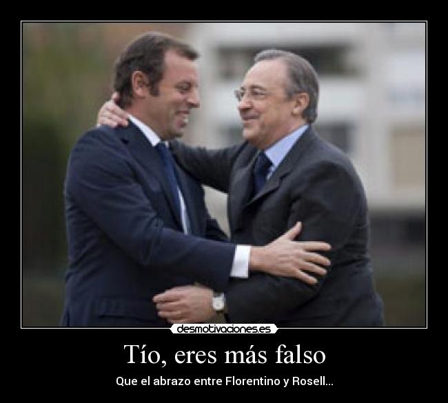 Tío, eres más falso - Que el abrazo entre Florentino y Rosell...