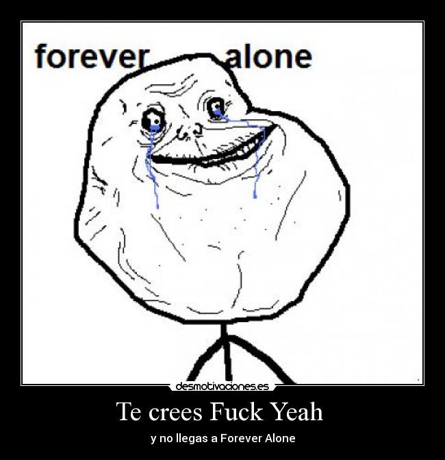 Te crees Fuck Yeah  - y no llegas a Forever Alone