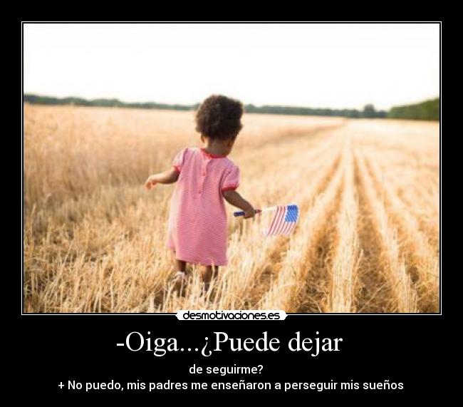 -Oiga...¿Puede dejar  -                            de seguirme?                               
+ No puedo, mis padres me enseñaron a perseguir mis sueños ♥