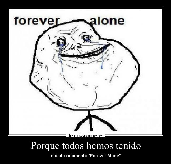 Porque todos hemos tenido - nuestro momento Forever Alone