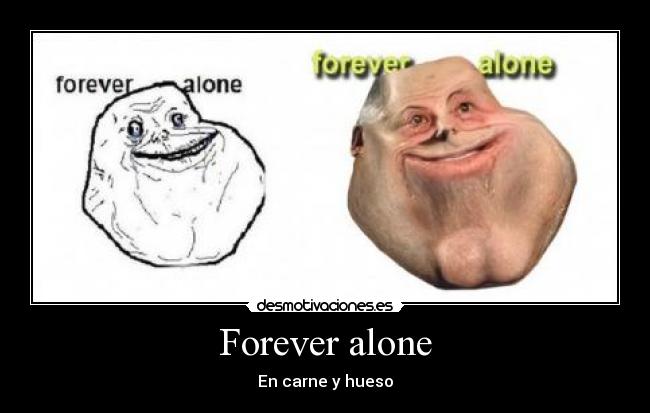 Forever alone - En carne y hueso