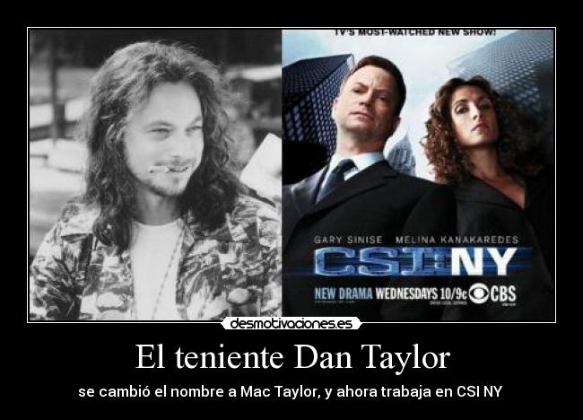 El teniente Dan Taylor - se cambió el nombre a Mac Taylor, y ahora trabaja en CSI NY 