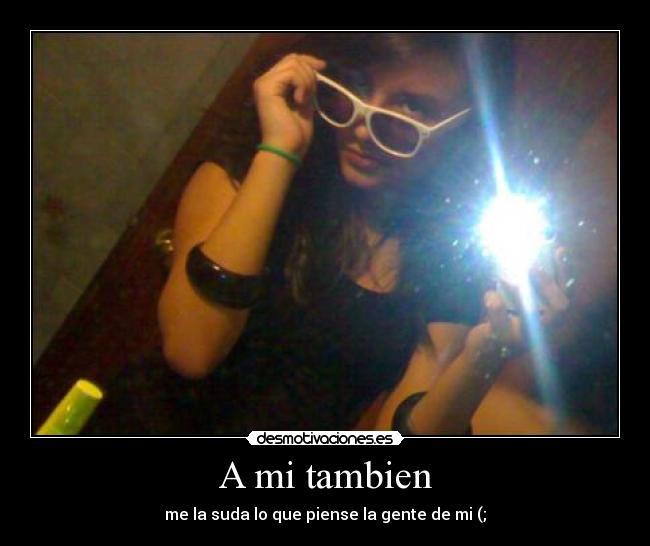 A mi tambien - me la suda lo que piense la gente de mi (;