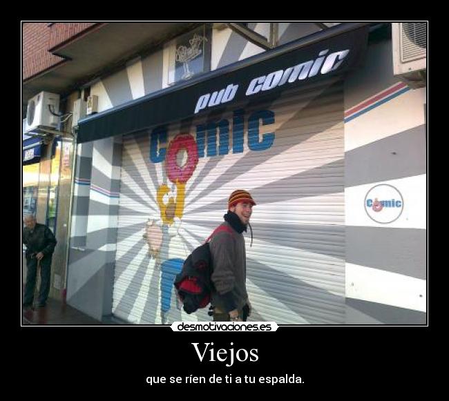 Viejos - que se ríen de ti a tu espalda.