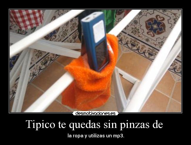 Tipico te quedas sin pinzas de  - la ropa y utilizas un mp3.