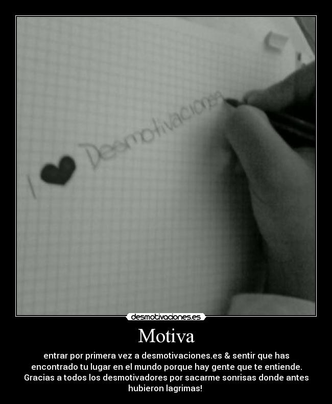 Motiva - entrar por primera vez a desmotivaciones.es & sentir que has
encontrado tu lugar en el mundo porque hay gente que te entiende.
Gracias a todos los desmotivadores por sacarme sonrisas donde antes
hubieron lagrimas! 