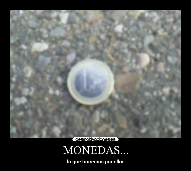 MONEDAS... - lo que hacemos por ellas