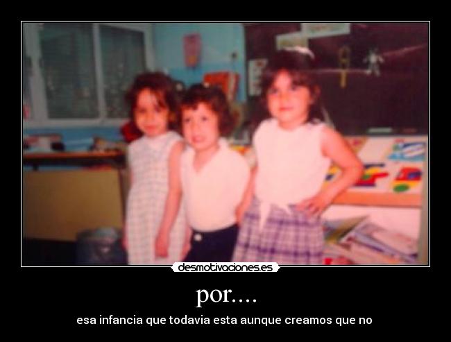 por.... - esa infancia que todavia esta aunque creamos que no 