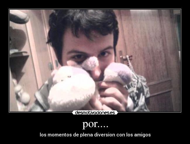 por.... - los momentos de plena diversion con los amigos