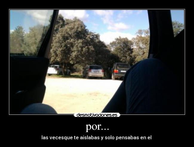 por... - las vecesque te aislabas y solo pensabas en el 