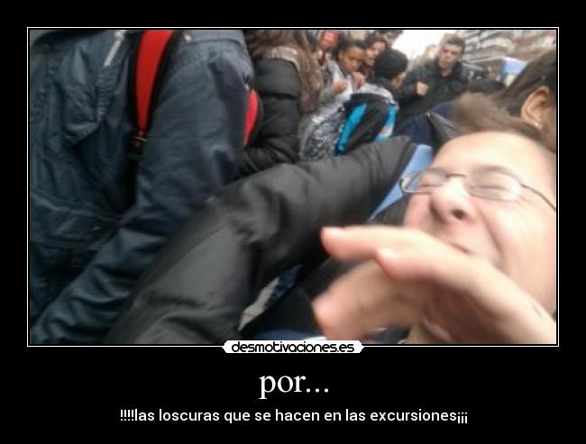 por... - !!!!las loscuras que se hacen en las excursiones¡¡¡