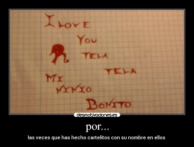 por... - las veces que has hecho cartelitos con su nombre en ellos 