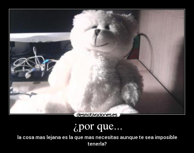 ¿por que... - la cosa mas lejana es la que mas necesitas aunque te sea imposible tenerla?