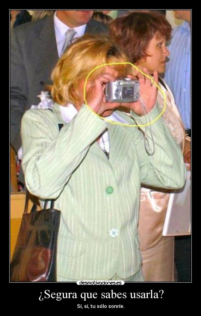 ¿Segura que sabes usarla? - Sí, sí, tu sólo sonríe.