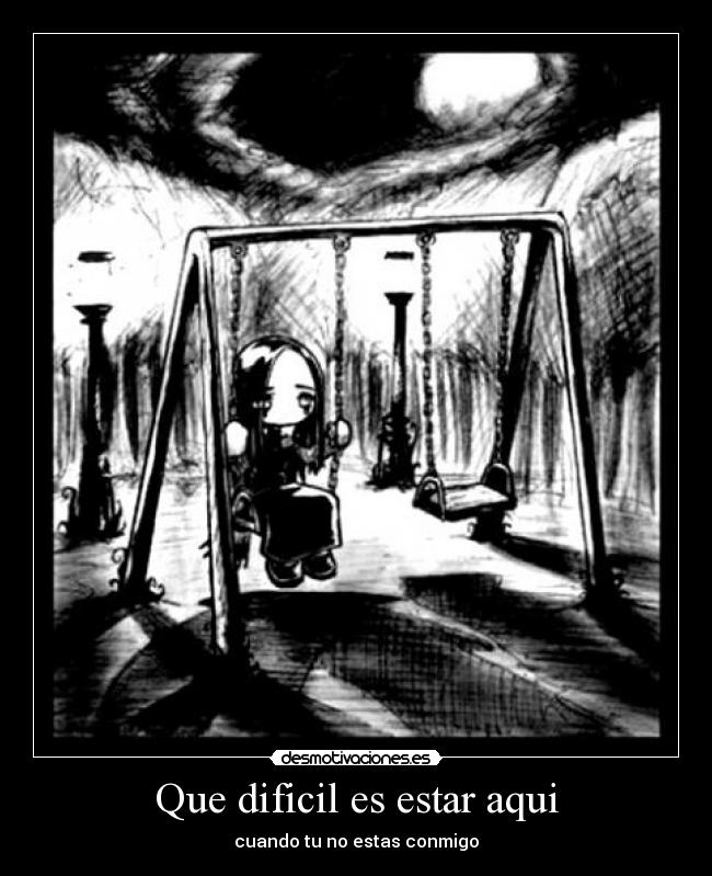 Que dificil es estar aqui - cuando tu no estas conmigo