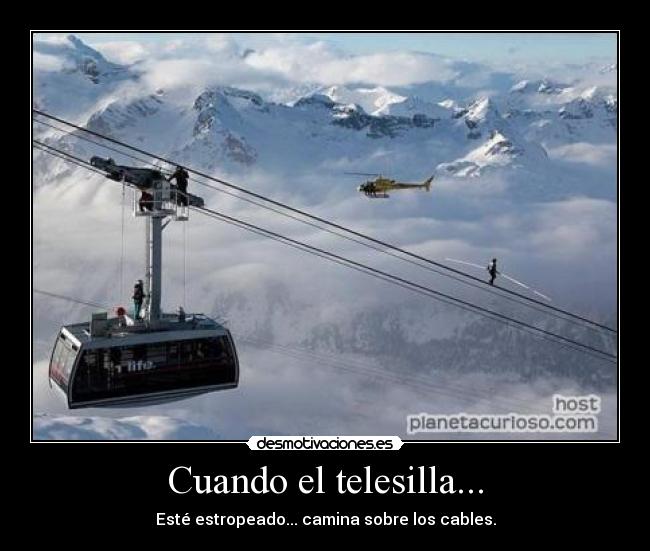 Cuando el telesilla... - Esté estropeado... camina sobre los cables.