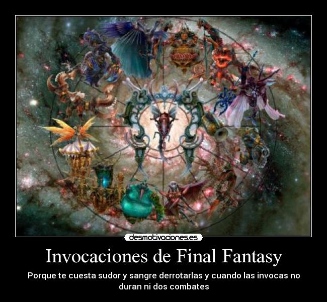 Invocaciones de Final Fantasy - Porque te cuesta sudor y sangre derrotarlas y cuando las invocas no
duran ni dos combates