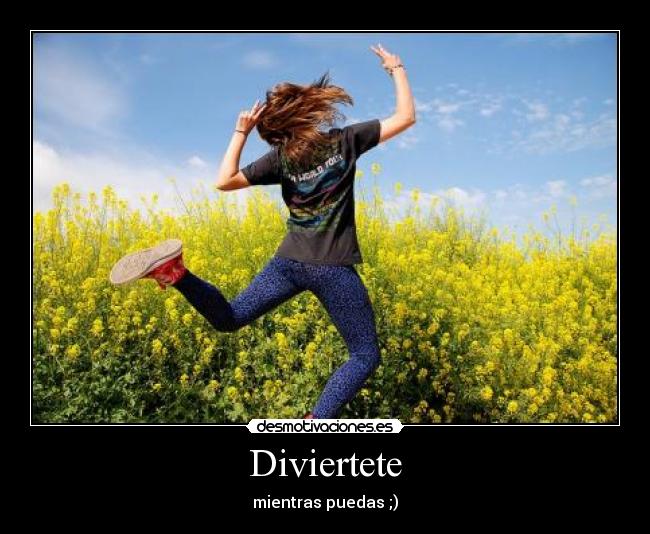 Diviertete - mientras puedas ;)