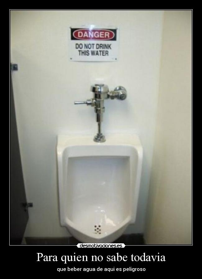 Para quien no sabe todavia - que beber agua de aqui es peligroso