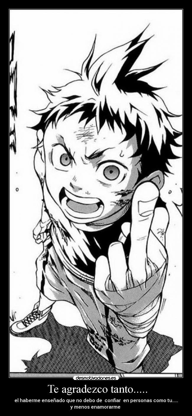 Te agradezco tanto..... - el haberme enseñado que no debo de confiar en personas como tu.....
y menos enamorarme
