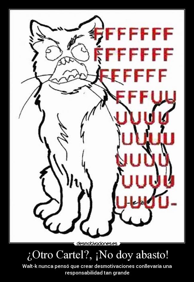 ¿Otro Cartel?, ¡No doy abasto! - Walt-k nunca pensó que crear desmotivaciones conllevaría una
responsabilidad tan grande