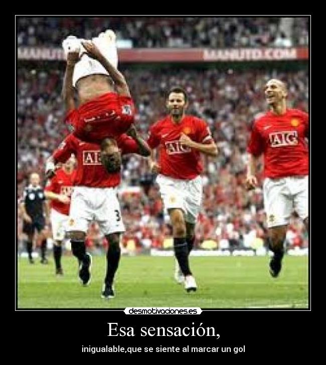 Esa sensación, - inigualable,que se siente al marcar un gol