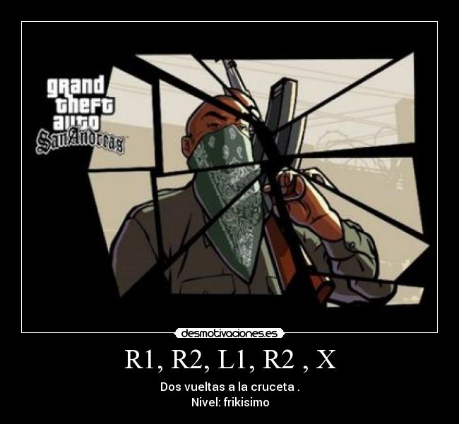 R1, R2, L1, R2 , X - Dos vueltas a la cruceta .
Nivel: frikisimo