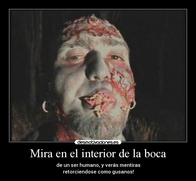 Mira en el interior de la boca - de un ser humano, y verás mentiras
retorciendose como gusanos!