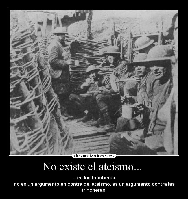 No existe el ateismo...  - ...en las trincheras
no es un argumento en contra del ateismo, es un argumento contra las trincheras 