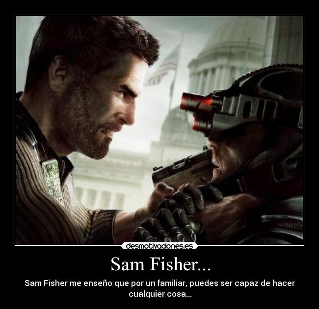 Sam Fisher... - Sam Fisher me enseño que por un familiar, puedes ser capaz de hacer
cualquier cosa...