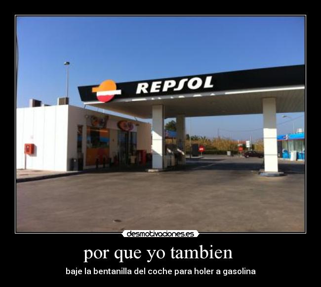 por que yo tambien - baje la bentanilla del coche para holer a gasolina
