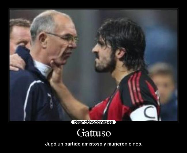 Gattuso - Jugó un partido amistoso y murieron cinco.