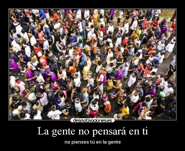 La gente no pensará en ti - no pienses tú en la gente