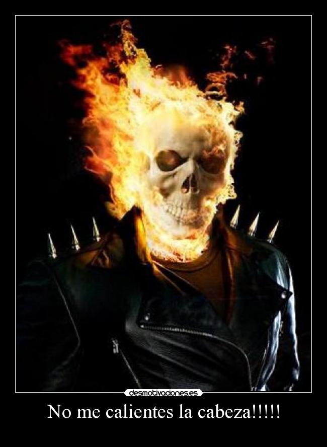 No me calientes la cabeza!!!!! -