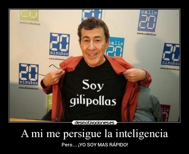 A mi me persigue la inteligencia - Pero.... ¡YO SOY MAS RÁPIDO!