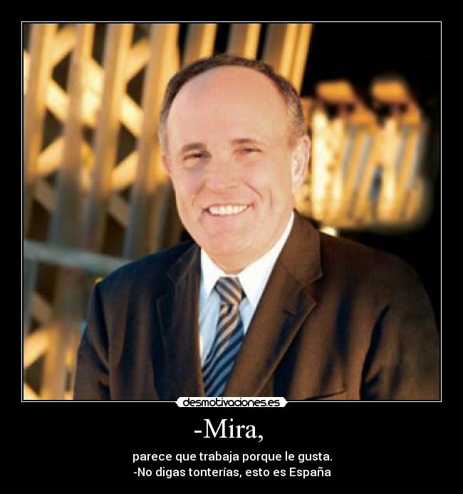 -Mira, - parece que trabaja porque le gusta.
-No digas tonterías, esto es España