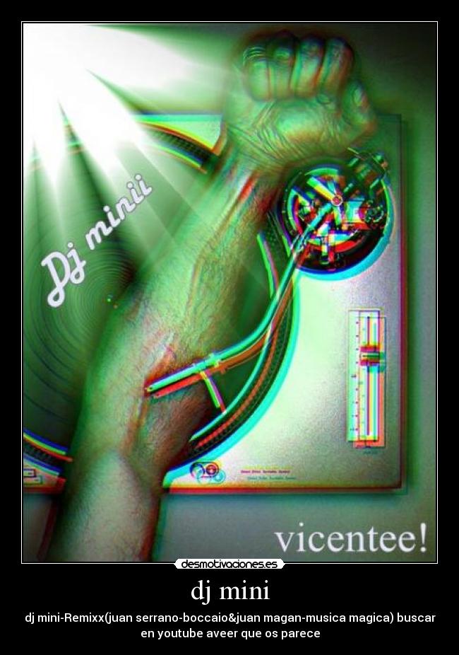 dj mini - dj mini-Remixx(juan serrano-boccaio&juan magan-musica magica) buscar
en youtube aveer que os parece