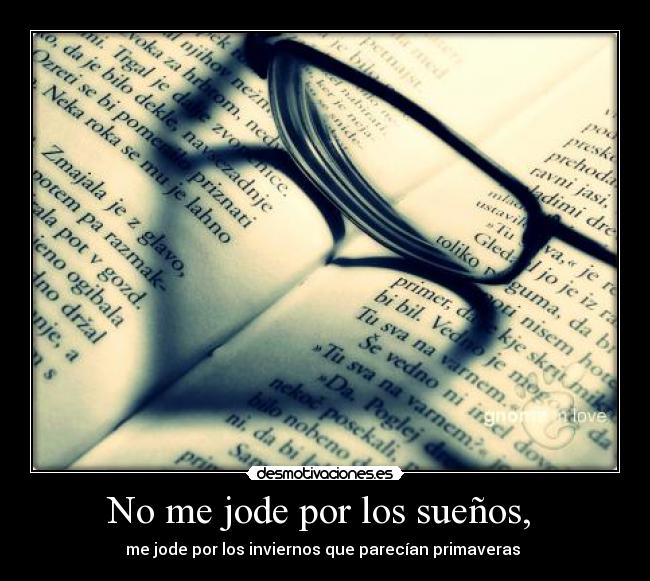 No me jode por los sueños, - me jode por los inviernos que parecían primaveras