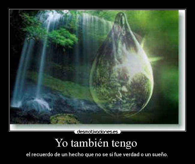 Yo también tengo - el recuerdo de un hecho que no se si fue verdad o un sueño.