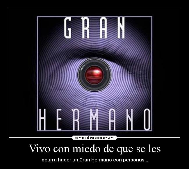 Vivo con miedo de que se les - ocurra hacer un Gran Hermano con personas...