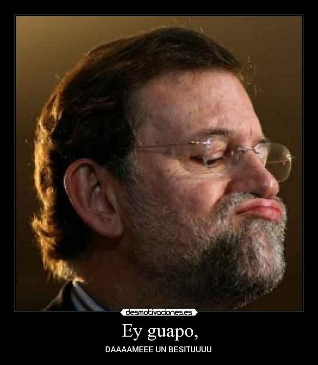 Ey guapo, - DAAAAMEEE UN BESITUUUU