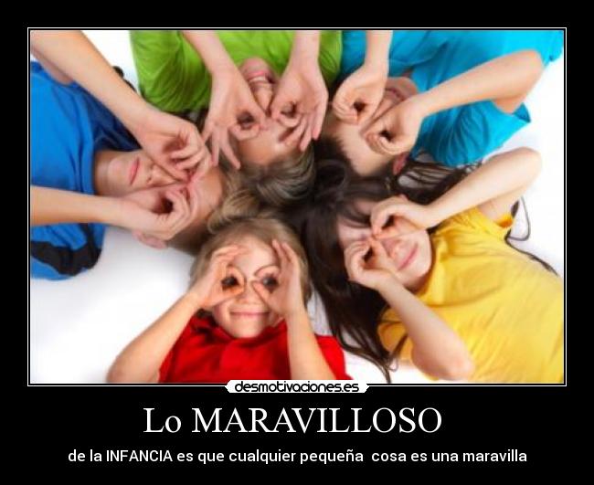 Lo MARAVILLOSO - de la INFANCIA es que cualquier pequeña cosa es una maravilla