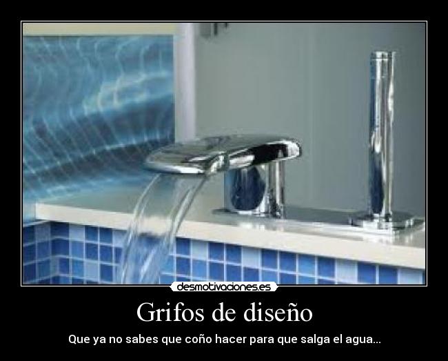 Grifos de diseño - Que ya no sabes que coño hacer para que salga el agua...