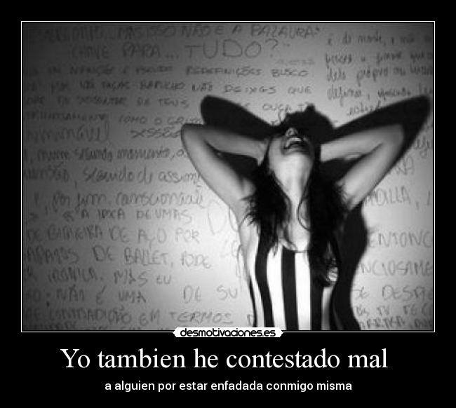 Yo tambien he contestado mal - a alguien por estar enfadada conmigo misma