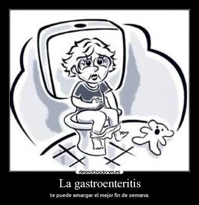 La gastroenteritis - te puede amargar el mejor fin de semana.