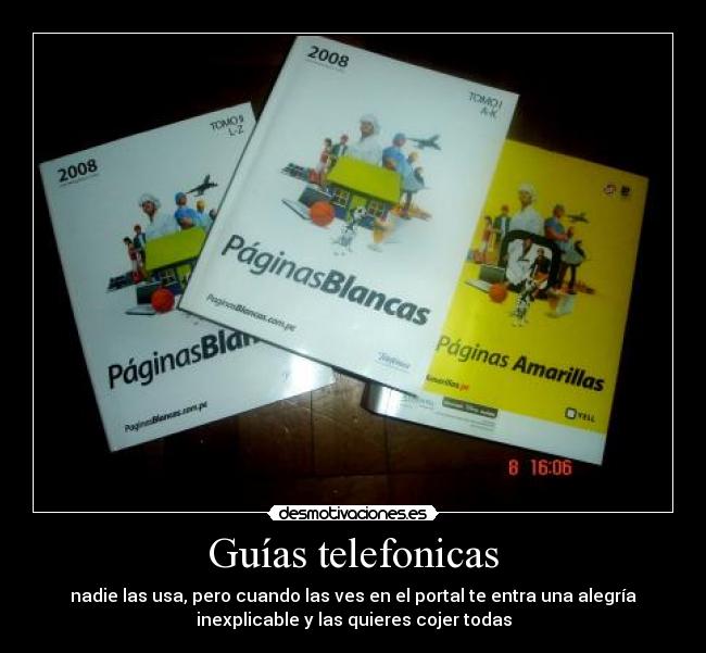 Guías telefonicas - nadie las usa, pero cuando las ves en el portal te entra una alegría
inexplicable y las quieres cojer todas