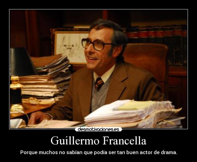 Guillermo Francella - Porque muchos no sabían que podía ser tan buen actor de drama.