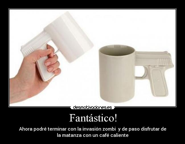 Fantástico! - Ahora podré terminar con la invasión zombi y de paso disfrutar de
la matanza con un café caliente