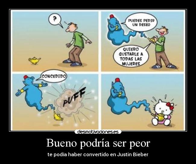 Bueno podría ser peor - te podía haber convertido en Justin Bieber
