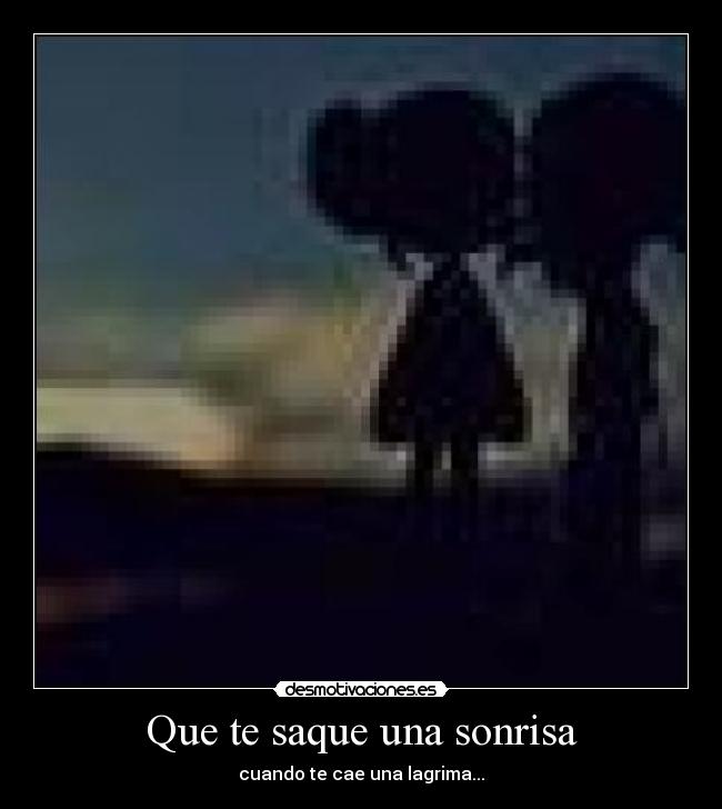 Que te saque una sonrisa - cuando te cae una lagrima...